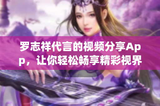 罗志祥代言的视频分享App，让你轻松畅享精彩视界