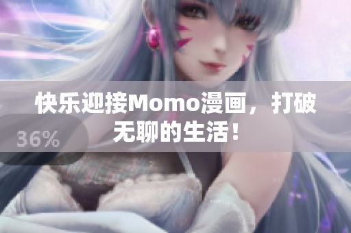快乐迎接Momo漫画，打破无聊的生活！
