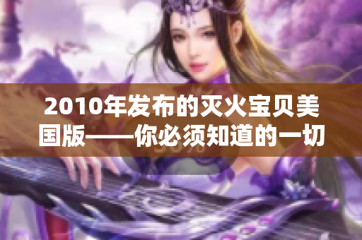 2010年发布的灭火宝贝美国版——你必须知道的一切