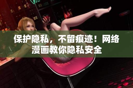 保护隐私，不留痕迹！网络漫画教你隐私安全
