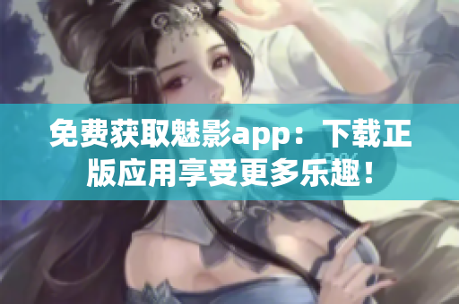 免费获取魅影app：下载正版应用享受更多乐趣！