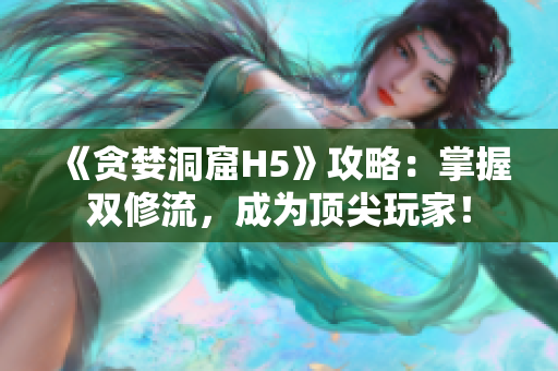 《贪婪洞窟H5》攻略：掌握双修流，成为顶尖玩家！