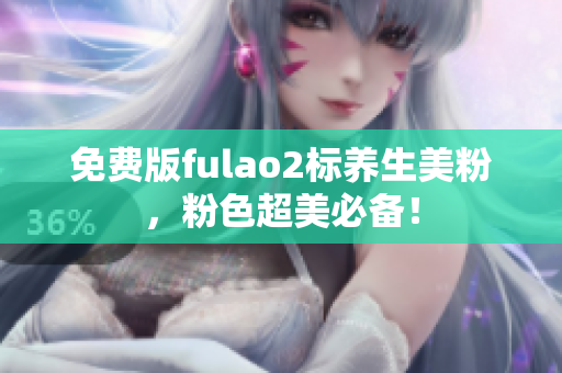 免费版fulao2标养生美粉，粉色超美必备！