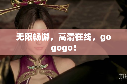 无限畅游，高清在线，gogogo！
