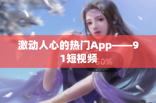 激动人心的热门App——91短视频