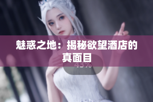 魅惑之地：揭秘欲望酒店的真面目