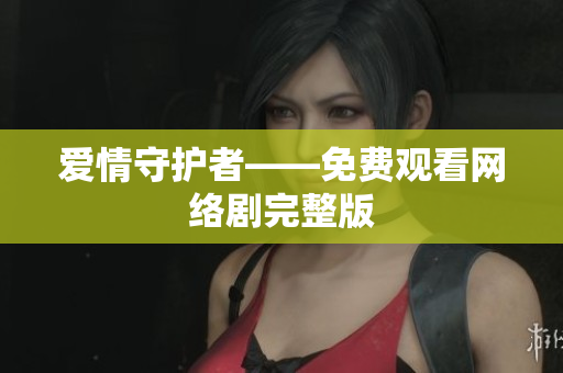 爱情守护者——免费观看网络剧完整版