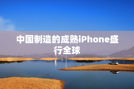 中国制造的成熟iPhone盛行全球