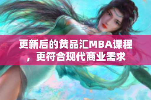 更新后的黄品汇MBA课程，更符合现代商业需求