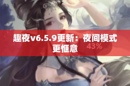趣夜v6.5.9更新：夜间模式更惬意