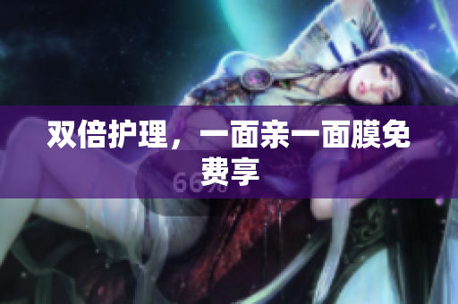 双倍护理，一面亲一面膜免费享