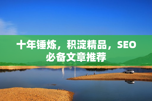 十年锤炼，积淀精品，SEO必备文章推荐