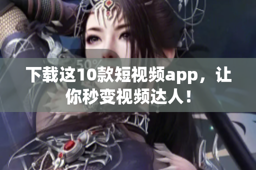 下载这10款短视频app，让你秒变视频达人！