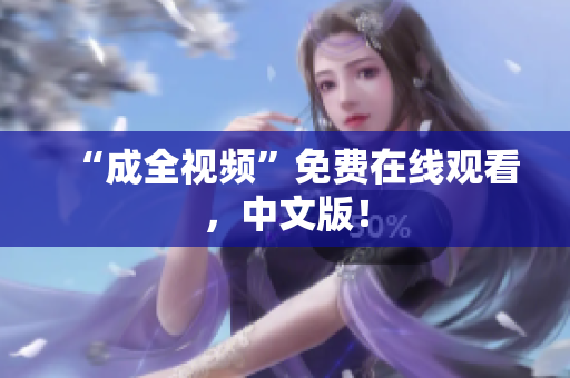 “成全视频”免费在线观看，中文版！