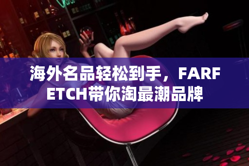 海外名品轻松到手，FARFETCH带你淘最潮品牌