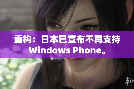 重构：日本已宣布不再支持Windows Phone。