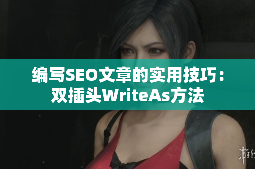 编写SEO文章的实用技巧：双插头WriteAs方法