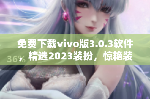 免费下载vivo版3.0.3软件，精选2023装扮，惊艳装扮任你选。
