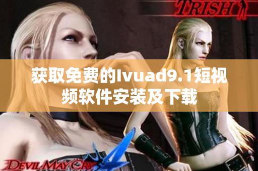 获取免费的Ivuad9.1短视频软件安装及下载