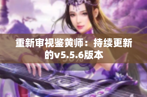 重新审视鉴黄师：持续更新的v5.5.6版本