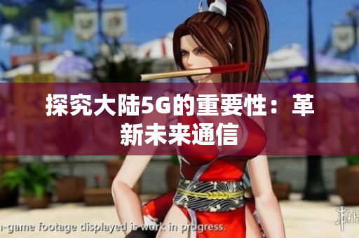 探究大陆5G的重要性：革新未来通信