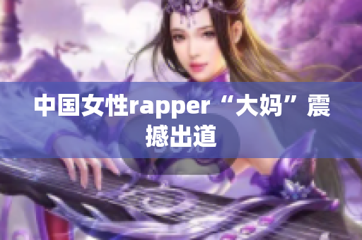 中国女性rapper“大妈”震撼出道