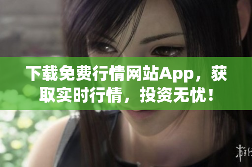 下载免费行情网站App，获取实时行情，投资无忧！