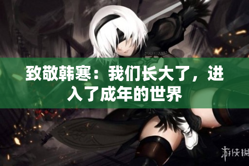 致敬韩寒：我们长大了，进入了成年的世界