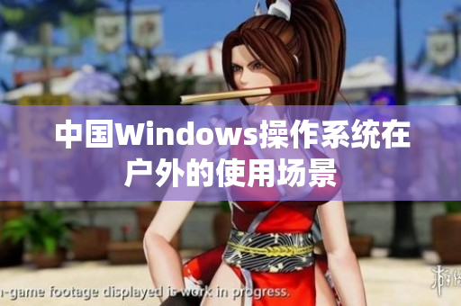 中国Windows操作系统在户外的使用场景