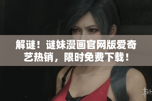 解谜！谜妹漫画官网版爱奇艺热销，限时免费下载！