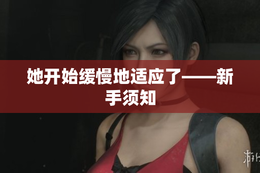 她开始缓慢地适应了——新手须知