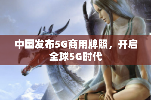 中国发布5G商用牌照，开启全球5G时代