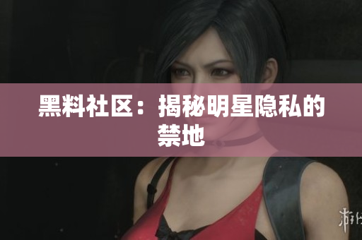 黑料社区：揭秘明星隐私的禁地