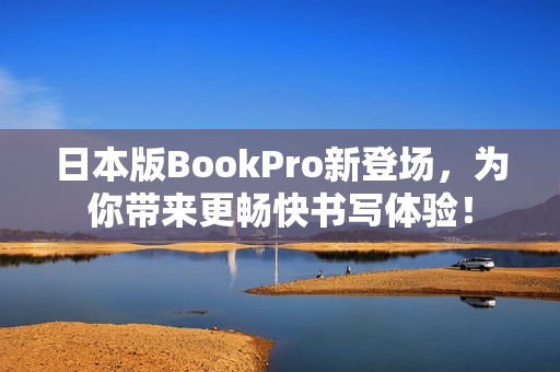 日本版BookPro新登场，为你带来更畅快书写体验！