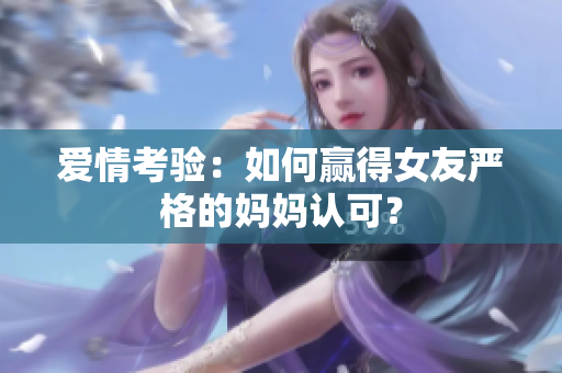 爱情考验：如何赢得女友严格的妈妈认可？