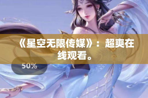 《星空无限传媒》：超爽在线观看。