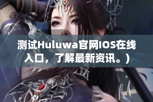 测试Huluwa官网IOS在线入口，了解最新资讯。)