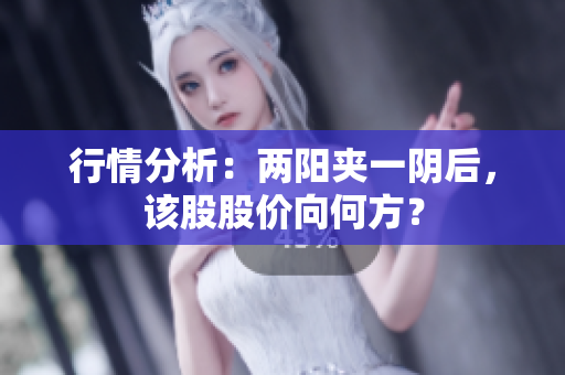 行情分析：两阳夹一阴后，该股股价向何方？