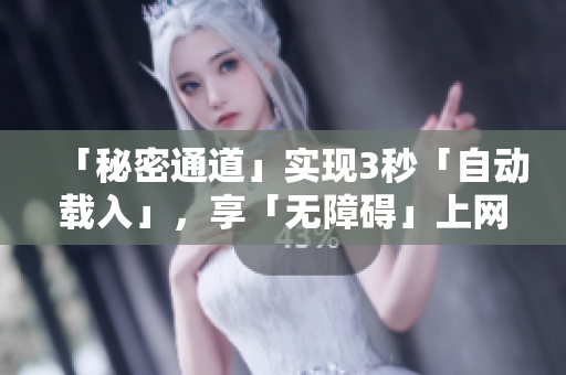 「秘密通道」实现3秒「自动载入」，享「无障碍」上网体验