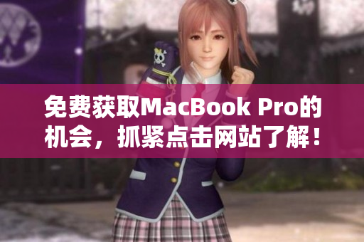 免费获取MacBook Pro的机会，抓紧点击网站了解！