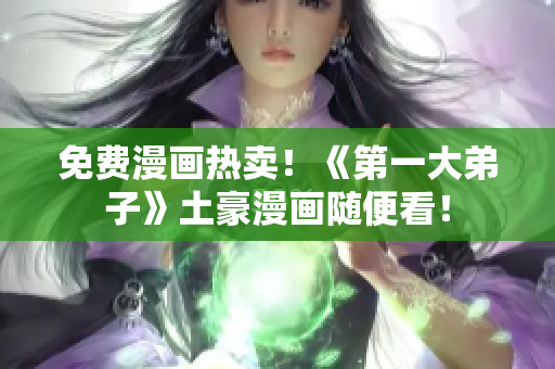 免费漫画热卖！《第一大弟子》土豪漫画随便看！