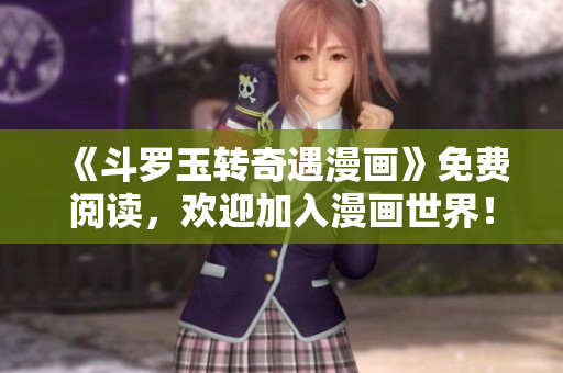 《斗罗玉转奇遇漫画》免费阅读，欢迎加入漫画世界！