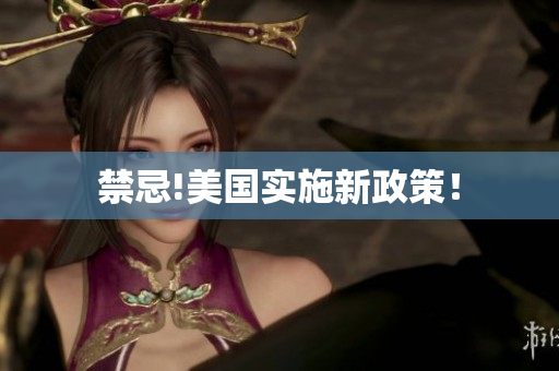 禁忌!美国实施新政策！