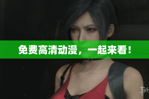 免费高清动漫，一起来看！