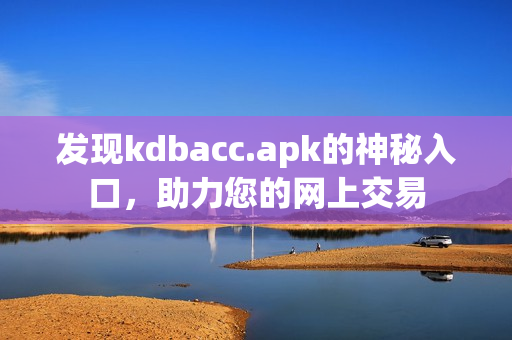 发现kdbacc.apk的神秘入口，助力您的网上交易
