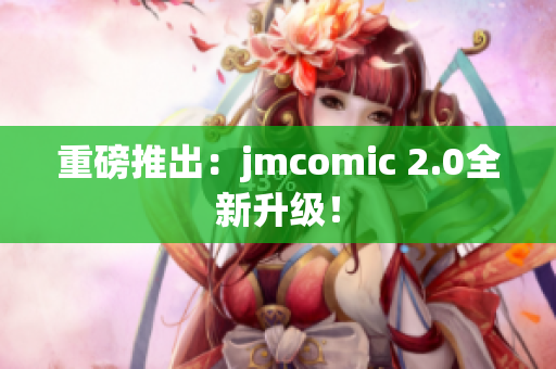 重磅推出：jmcomic 2.0全新升级！