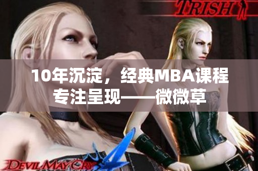 10年沉淀，经典MBA课程专注呈现——微微草