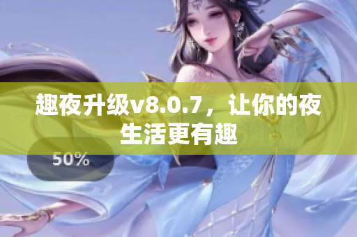 趣夜升级v8.0.7，让你的夜生活更有趣