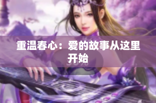 重温春心：爱的故事从这里开始