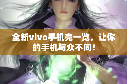 全新vivo手机壳一览，让你的手机与众不同！